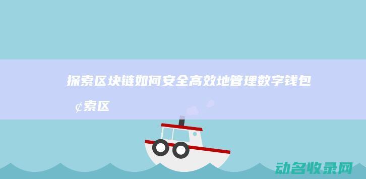 探索区块链如何安全高效地管理数字钱包 (探索区块链如何开发)