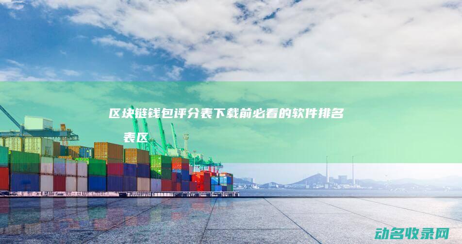 区块链钱包评分表 下载前必看的软件排名列表 (区块链钱包介绍)