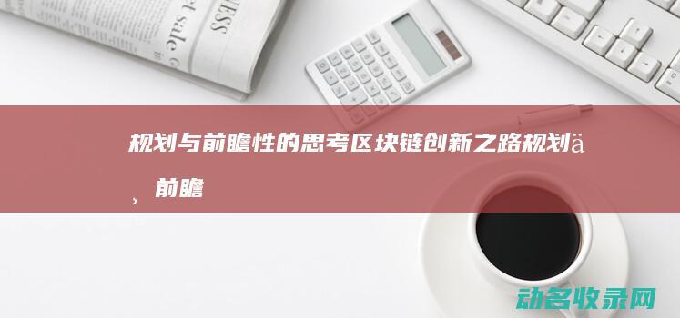 规划与前瞻性的思考 区块链创新之路 (规划与前瞻性的区别)
