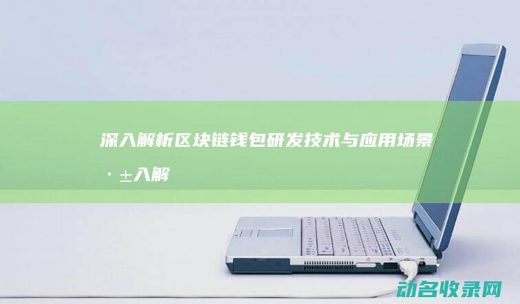 深入解析区块链钱包研发技术与应用场景 (深入解析区块链产业)