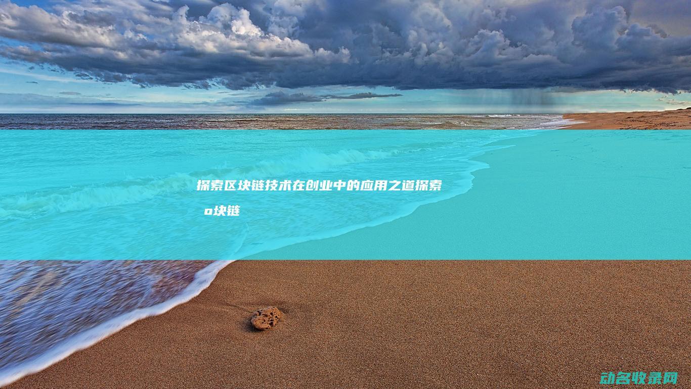 探索区块链技术在创业中的应用之道 (探索区块链技术在什么方面的应用)