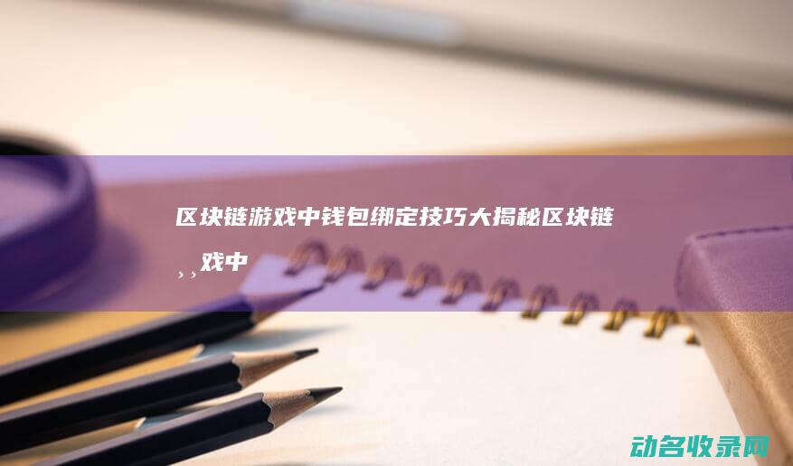 区块链游戏中钱包绑定技巧大揭秘 (区块链游戏中心官网)