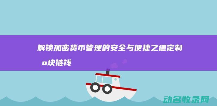 解锁加密货币管理的安全与便捷之道 定制区块链钱包 (解锁加密货币中流动性池的魔力)