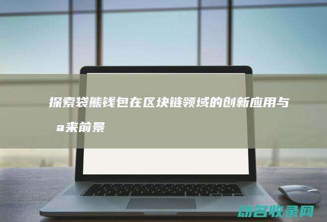 探索袋熊钱包在区块链领域的创新应用与未来前景
