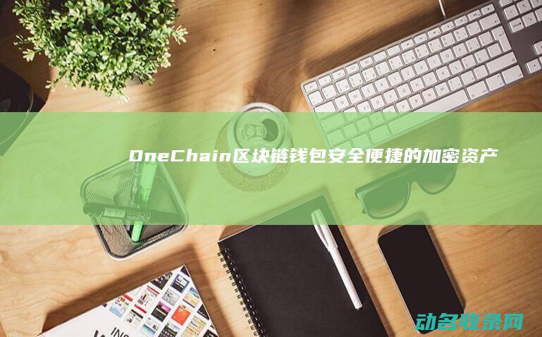 OneChain区块链钱包 安全便捷的加密资产管理平台 (onechampionship)