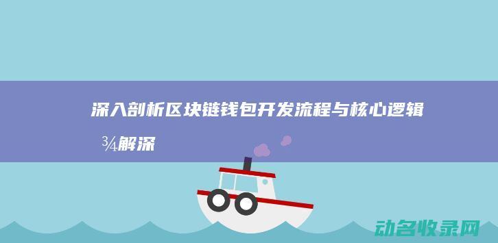深入剖析区块链钱包开发流程与核心逻辑图解 (深入剖析区块链工作)