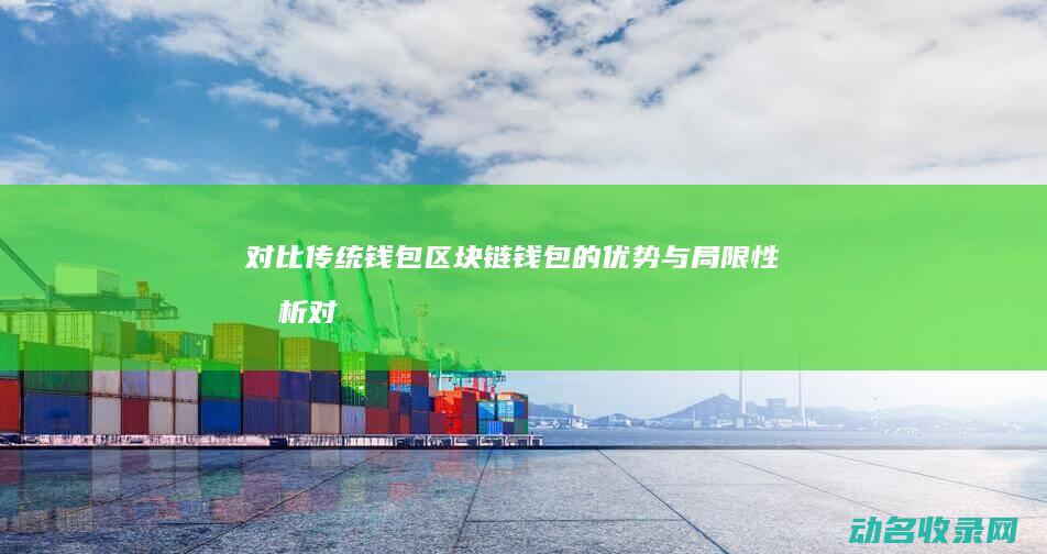 对比传统钱包 区块链钱包的优势与局限性分析 (对比传统钱包的优缺点)