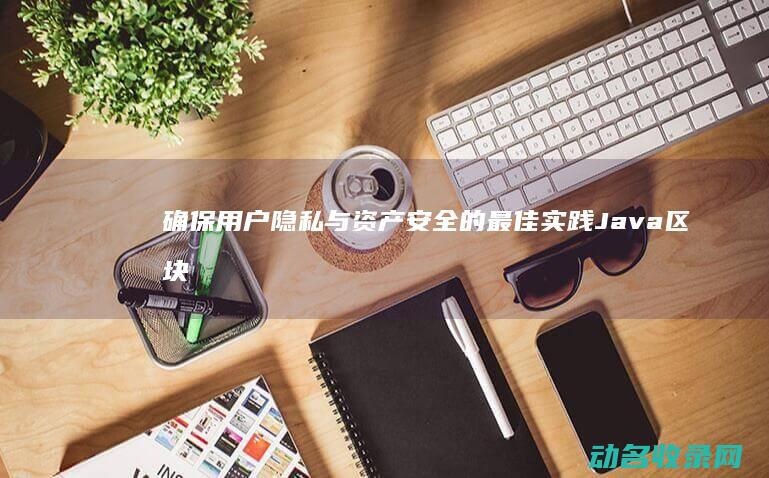 确保用户隐私与资产安全的最佳实践 Java区块链钱包设计与实现 (确保用户隐私的措施)