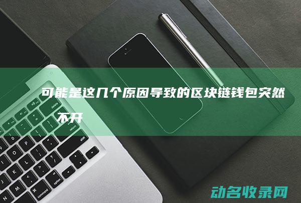 可能是这几个原因导致的！ 区块链钱包突然打不开 (可能是这几个原因在作怪)